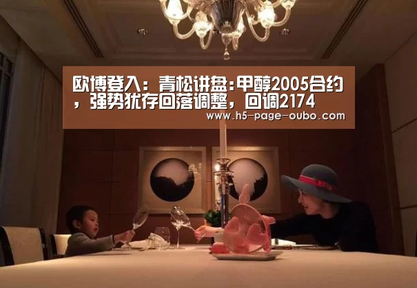 欧博登入:青松讲盘:甲醇2005合约,强势犹存回落调整,回调2174(图3) 欧博官网下载